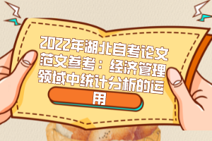 2022年湖北自考論文范文參考：經濟管理領域中統(tǒng)計分析的運用
