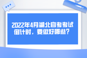 2022年4月湖北自考考試倒計(jì)時(shí)，要做好哪些？