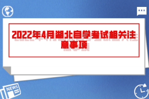 2022年4月湖北自學考試相關(guān)注意事項