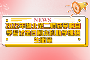 2022年湖北第二師范學(xué)院自學(xué)考試全日制本科助學(xué)班招生簡章 2022年湖北第二師范學(xué)院自學(xué)考試全日制本科助學(xué)班招生簡章