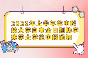 2022年上半年華中科技大學(xué)自考全日制助學(xué)班學(xué)士學(xué)位申報(bào)通知