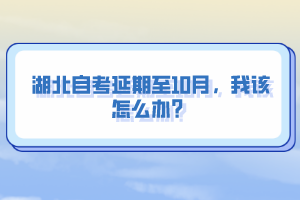 湖北自考延期至10月，我該怎么辦？