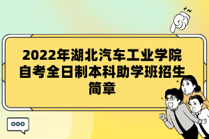 2022年湖北汽車工業(yè)學(xué)院自考全日制本科助學(xué)班招生簡章 2022年湖北汽車工業(yè)學(xué)院自考全日制本科助學(xué)班招生簡章