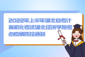 2022年上半年湖北自考計算機(jī)化考試湖北經(jīng)濟(jì)學(xué)院考點疫情防控通知
