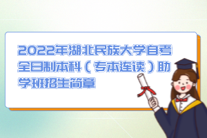 2022年湖北民族大學(xué)自考全日制本科(專本連讀)助學(xué)班招生簡(jiǎn)章 2022年湖北民族大學(xué)自考全日制本科(專本連讀)助學(xué)班招生簡(jiǎn)章