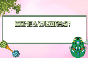 自考怎么記憶知識點(diǎn)？