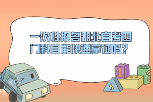 一次性報(bào)名湖北自考四門科目能快速拿證嗎？