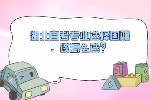 湖北自考專業(yè)選擇困難，該怎么選？