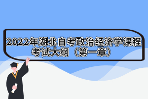 2022年湖北自考政治經(jīng)濟學(xué)課程考試大綱（第一章）