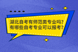 湖北自考有師范類專業(yè)嗎？有哪些自考專業(yè)可以報考？