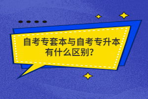 自考專套本與自考專升本有什么區(qū)別？