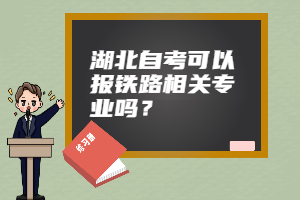 湖北自考可以報(bào)鐵路相關(guān)專(zhuān)業(yè)嗎？