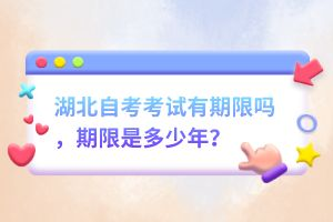 湖北自考考試有期限嗎，期限是多少年？