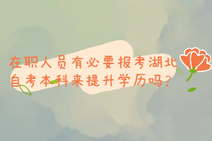 在職人員有必要報考湖北自考本科來提升學歷嗎？