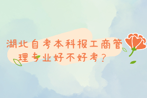 湖北自考本科報工商管理專業(yè)好不好考？