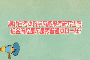 湖北自考本科學歷能報考研究生嗎，報名流程是不是跟普通本科一樣？