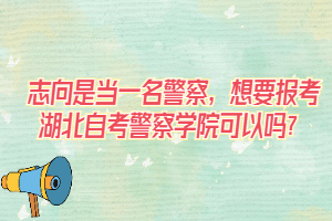 志向是當(dāng)一名警察，想要報(bào)考湖北自考警察學(xué)院可以嗎？