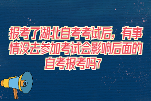 報(bào)考了湖北自考考試后，有事情沒去參加考試會影響后面的自考報(bào)考嗎？