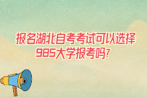 報(bào)名湖北自考考試可以選擇985大學(xué)報(bào)考嗎？