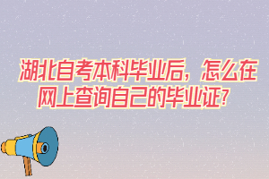 湖北自考本科畢業(yè)后，怎么在網(wǎng)上查詢自己的畢業(yè)證？