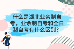 什么是湖北業(yè)余制自考，業(yè)余制自考和全日制自考有什么區(qū)別？