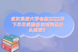 武漢科技大學(xué)自考2022年下半年實(shí)踐考核時(shí)間是什么時(shí)候？