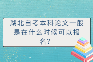 湖北自考本科論文一般是在什么時(shí)候可以報(bào)名？