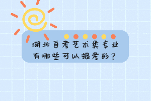 湖北自考藝術(shù)類專業(yè)有哪些可以報(bào)考的？