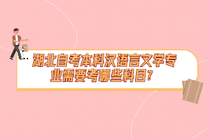 湖北自考本科漢語言文學專業(yè)需要考哪些科目？