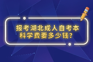 報考湖北成人自考本科學(xué)費要多少錢？
