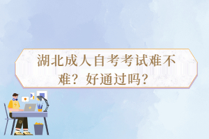 湖北成人自考考試難不難？好通過(guò)嗎？