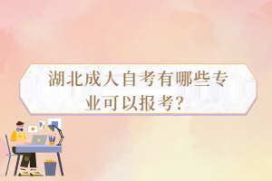 湖北成人自考有哪些專業(yè)可以報考？
