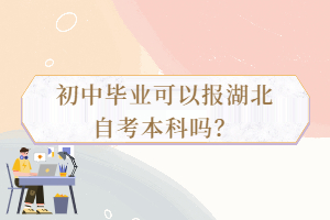 初中畢業(yè)可以報(bào)湖北自考本科嗎？