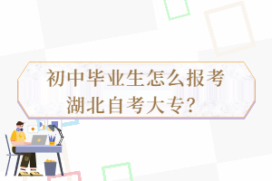 初中畢業(yè)生怎么報考湖北自考大專？