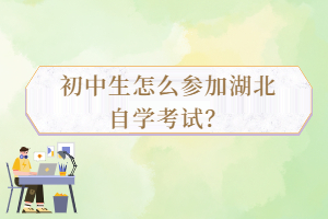 初中生怎么參加湖北自學考試？