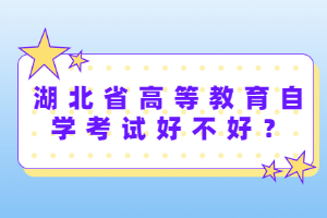 湖北省高等教育自學(xué)考試好不好？