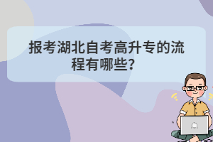 報(bào)考湖北自考高升專的流程有哪些？