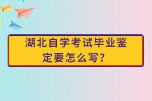 湖北自學(xué)考試畢業(yè)鑒定要怎么寫？