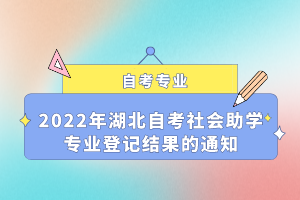 2022年湖北自考社會助學專業(yè)登記結果的通知