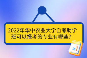 2022年華中農(nóng)業(yè)大學(xué)自考助學(xué)班可以報(bào)考的專業(yè)有哪些？
