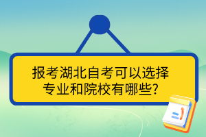 報考湖北自考可以選擇 專業(yè)和院校有哪些? 報考湖北自考可以選擇 專業(yè)和院校有哪些?