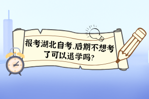 報(bào)考湖北自考，后期不想考了可以退學(xué)嗎？