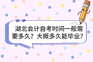 湖北會計自考時間一般需要多久？大概多久能畢業(yè)？