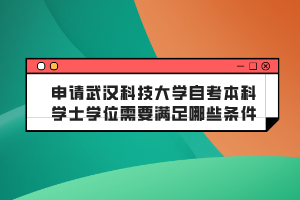 申請(qǐng)武漢科技大學(xué)自考本科學(xué)士學(xué)位需要滿足哪些條件？