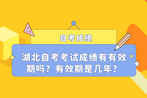 湖北自考考試成績(jī)有有效期嗎？有效期是幾年？
