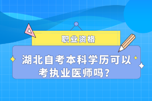 湖北自考本科學(xué)歷可以考執(zhí)業(yè)醫(yī)師嗎？