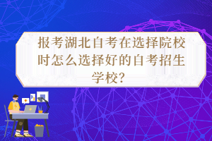 報(bào)考湖北自考在選擇院校時(shí)怎么選擇好的自考招生學(xué)校？