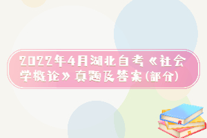 2022年4月湖北自考《社會(huì)學(xué)概論》真題及答案(部分) 2022年4月湖北自考《社會(huì)學(xué)概論》真題及答案(部分)