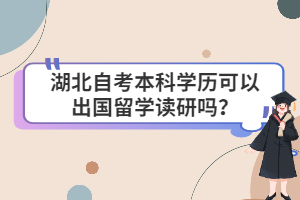 湖北自考本科學(xué)歷可以出國留學(xué)讀研嗎？