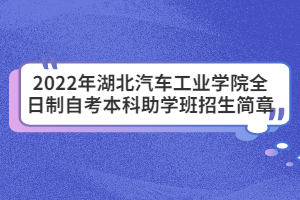 2022年湖北汽車工業(yè)學(xué)院全日制自考本科助學(xué)班招生簡(jiǎn)章 2022年湖北汽車工業(yè)學(xué)院全日制自考本科助學(xué)班招生簡(jiǎn)章